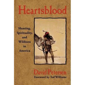 Heartsblood: Hunting, Spirituality, and Wildness in America -- David Petersen